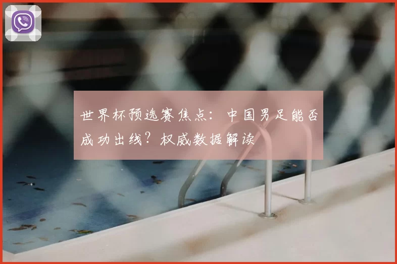世界杯预选赛焦点:中国男足能否成功出线?权威数据解读