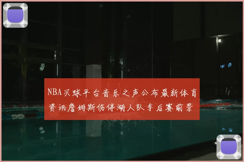 NBA买球平台音乐之声公布最新体育资讯詹姆斯伤停湖人队季后赛前景分析