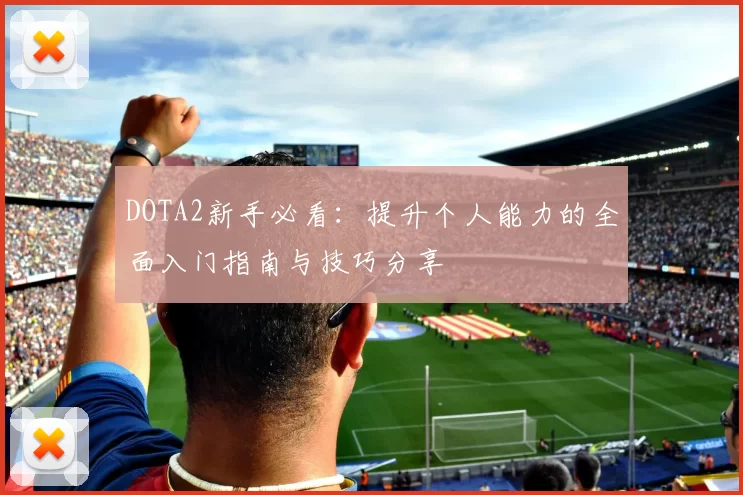 DOTA2新手必看:提升个人能力的全面入门指南与技巧分享