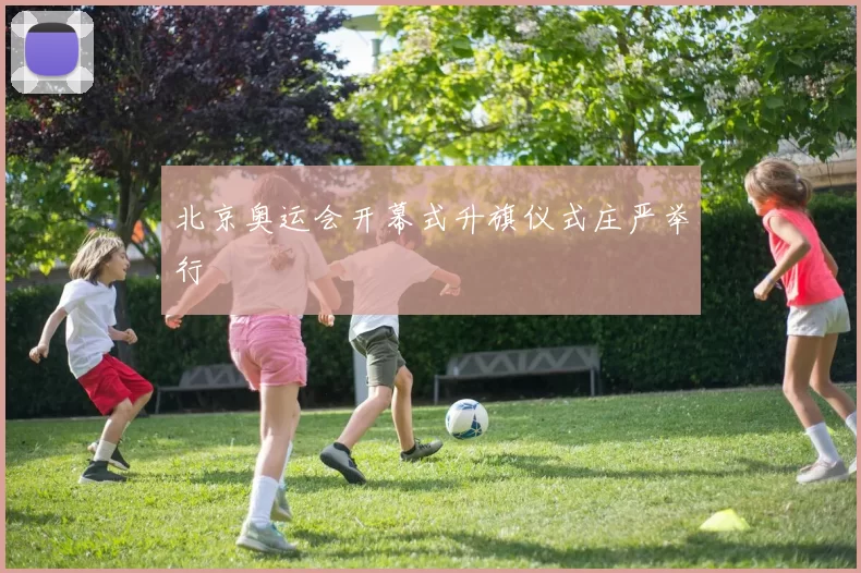 北京奥运会开幕式升旗仪式庄严举行