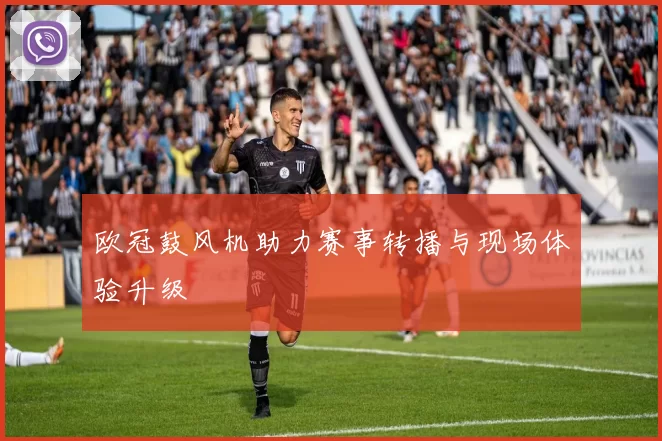 欧冠鼓风机助力赛事转播与现场体验升级