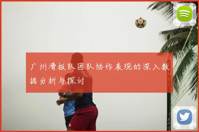 广州滑板队团队协作表现的深入数据分析与探讨
