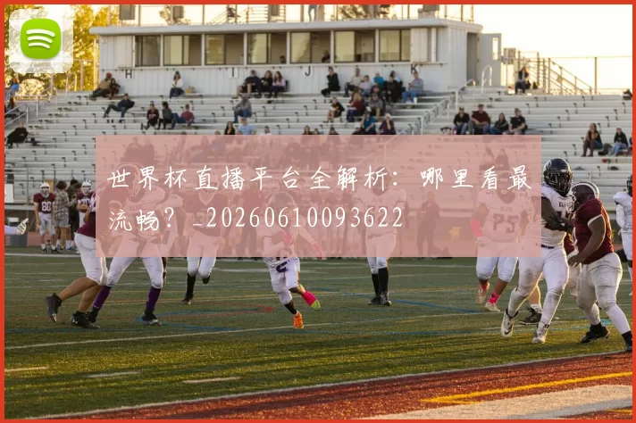 世界杯直播平台全解析:哪里看最流畅?_20260610093622