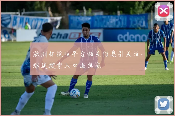 欧洲杯投注平台相关信息引关注,球迷搜索入口成焦点