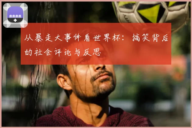 从暴走大事件看世界杯：搞笑背后的社会评论与反思