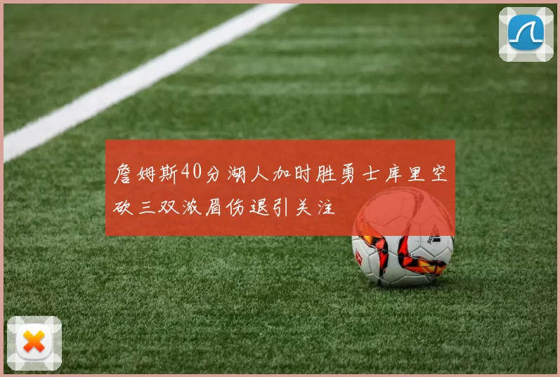 詹姆斯40分湖人加时胜勇士库里空砍三双浓眉伤退引关注