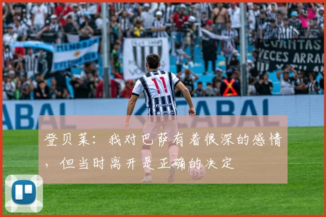 登贝莱:我对巴萨有着很深的感情,但当时离开是正确的决定