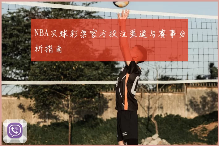 NBA买球彩票官方投注渠道与赛事分析指南