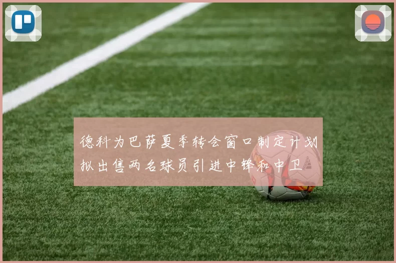 德科为巴萨夏季转会窗口制定计划拟出售两名球员引进中锋和中卫