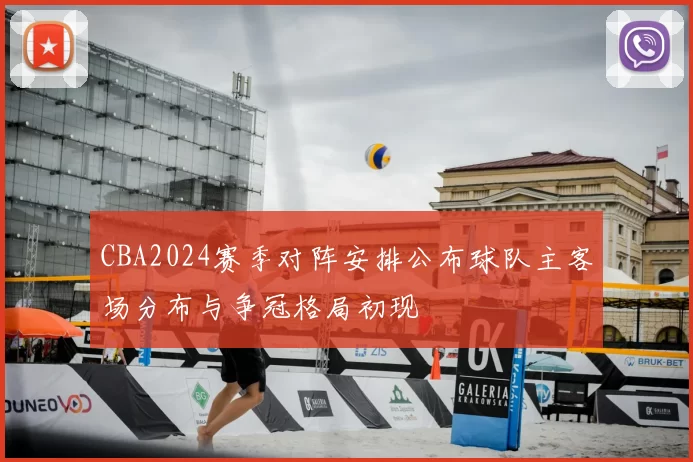 CBA2024赛季对阵安排公布球队主客场分布与争冠格局初现