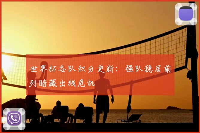 世界杯各队积分更新:强队稳居前列暗藏出线危机