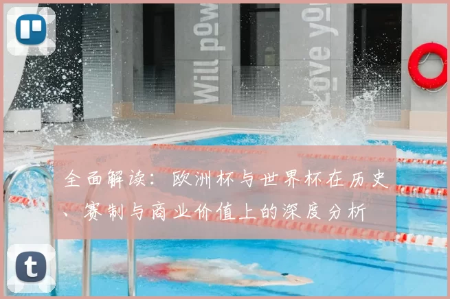 全面解读：欧洲杯与世界杯在历史、赛制与商业价值上的深度分析