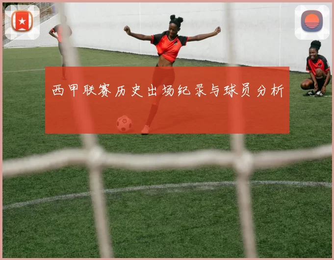 西甲联赛历史出场纪录与球员分析