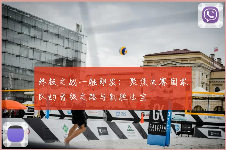 终极之战一触即发:聚焦决赛国家队的晋级之路与制胜法宝