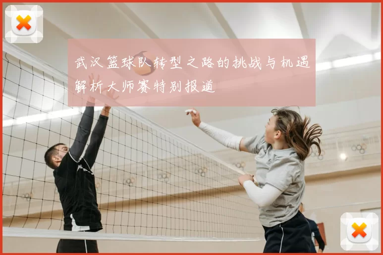 武汉篮球队转型之路的挑战与机遇解析大师赛特别报道