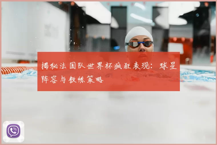 揭秘法国队世界杯疯狂表现:球星阵容与教练策略