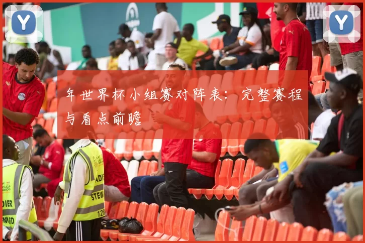 年世界杯小组赛对阵表:完整赛程与看点前瞻