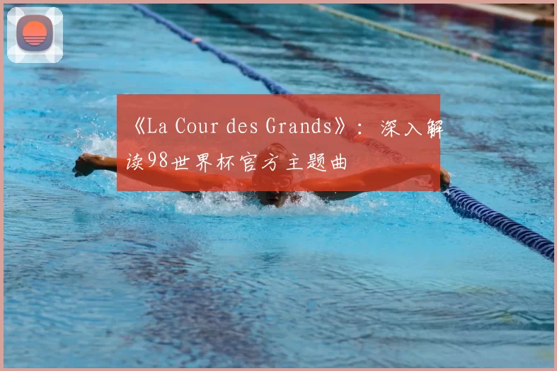 《La Cour des Grands》:深入解读98世界杯官方主题曲