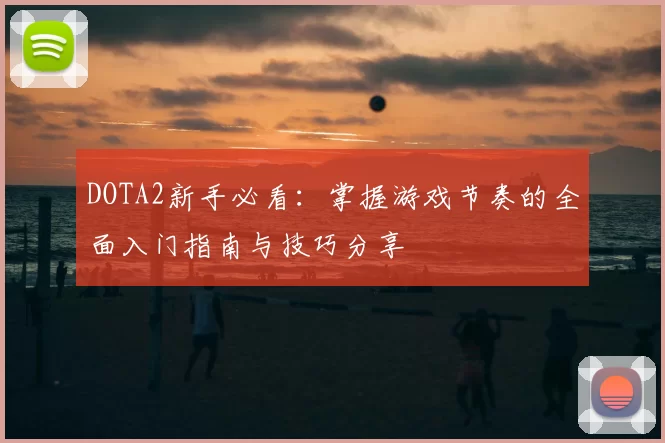 DOTA2新手必看：掌握游戏节奏的全面入门指南与技巧分享