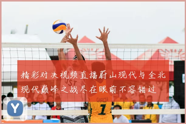 精彩对决视频直播蔚山现代与全北现代巅峰之战尽在眼前不容错过