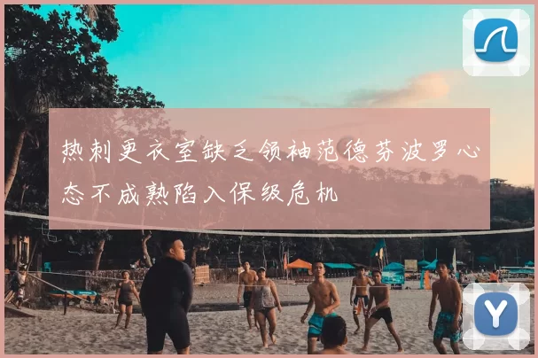 热刺更衣室缺乏领袖范德芬波罗心态不成熟陷入保级危机