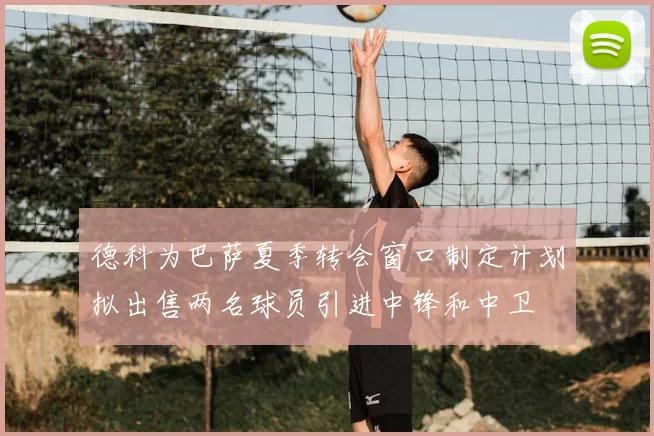 德科为巴萨夏季转会窗口制定计划拟出售两名球员引进中锋和中卫