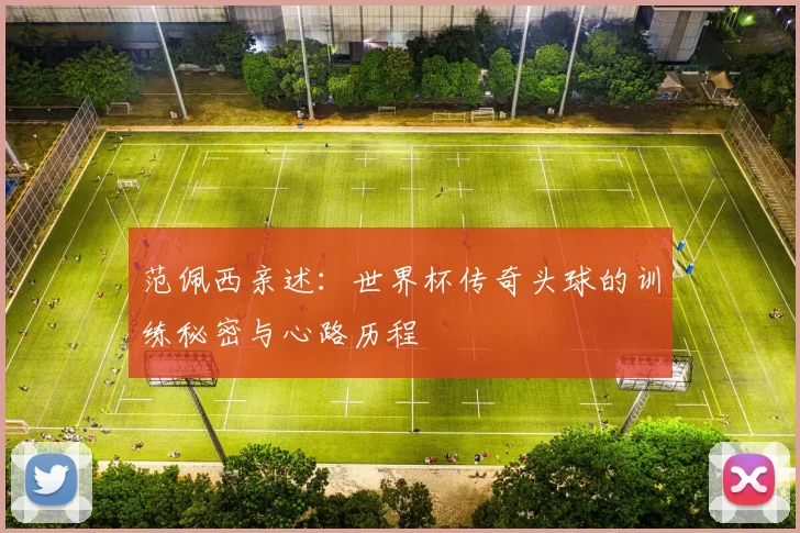 范佩西亲述:世界杯传奇头球的训练秘密与心路历程