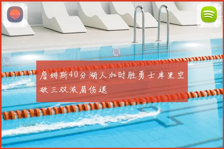 詹姆斯40分湖人加时胜勇士库里空砍三双浓眉伤退